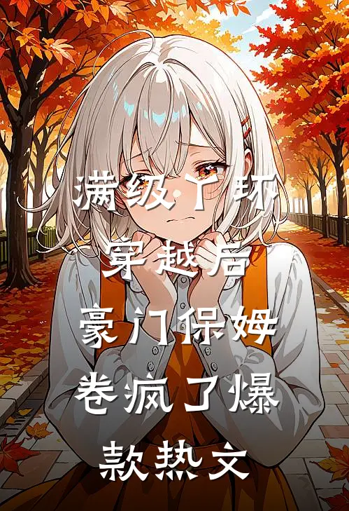 满级丫环穿越后，豪门保姆卷疯了爆款热文