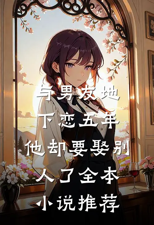 与男友地下恋五年，他却要娶别人了全本小说推荐