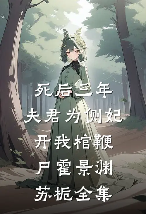 死后三年，夫君为侧妃开我棺鞭尸霍景渊苏栀 全集
