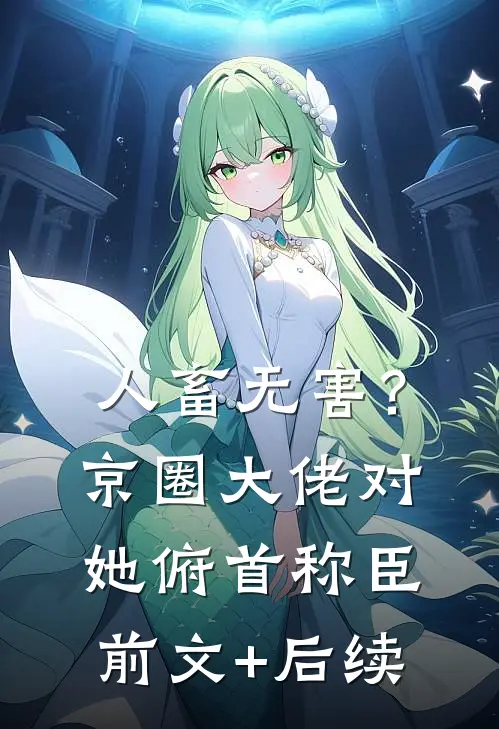 人畜无害？京圈大佬对她俯首称臣前文+后续