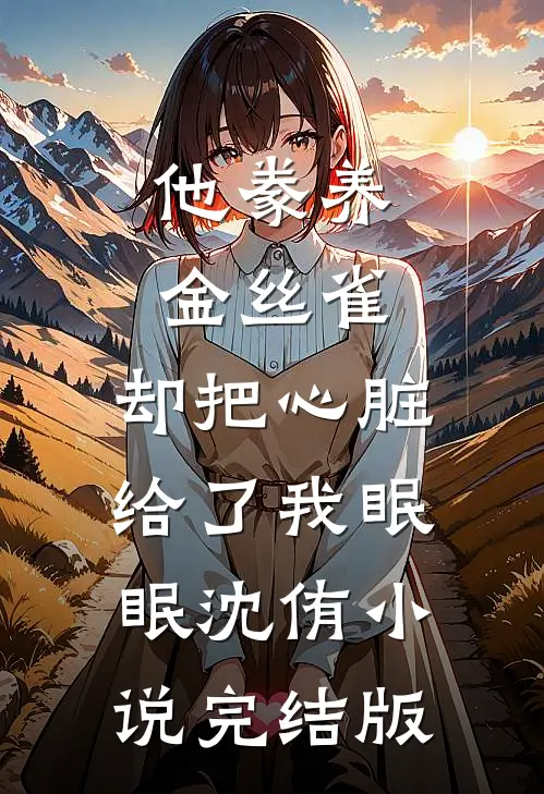 他豢养金丝雀，却把心脏给了我眠眠沈侑小说完结版