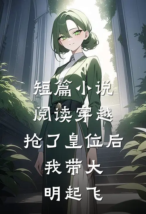 短篇小说阅读穿越：抢了皇位后，我带大明起飞