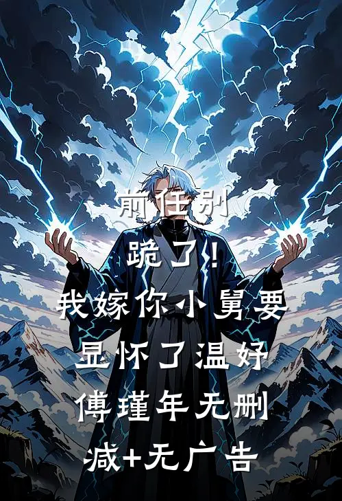前任别跪了！我嫁你小舅要显怀了温妤傅瑾年无删减+无广告