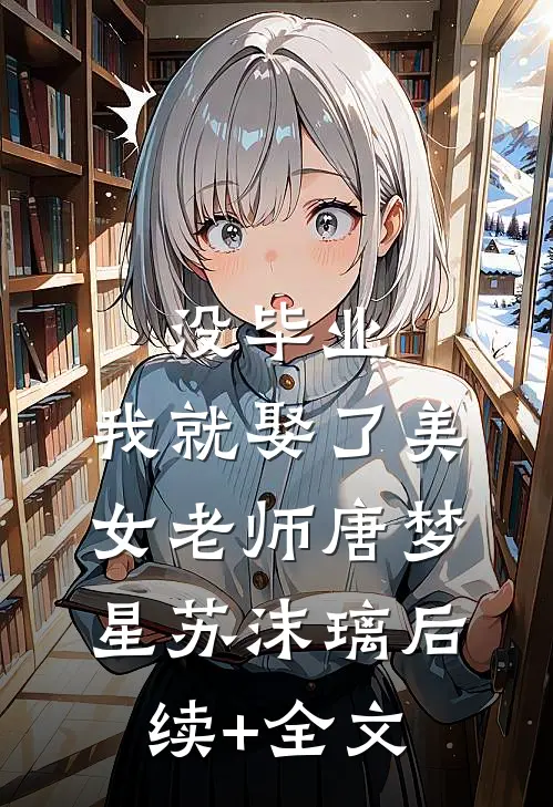 没毕业，我就娶了美女老师唐梦星苏沫璃后续+全文