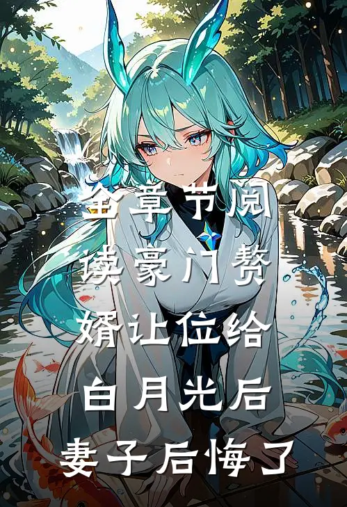 全章节阅读豪门赘婿让位给白月光后，妻子后悔了