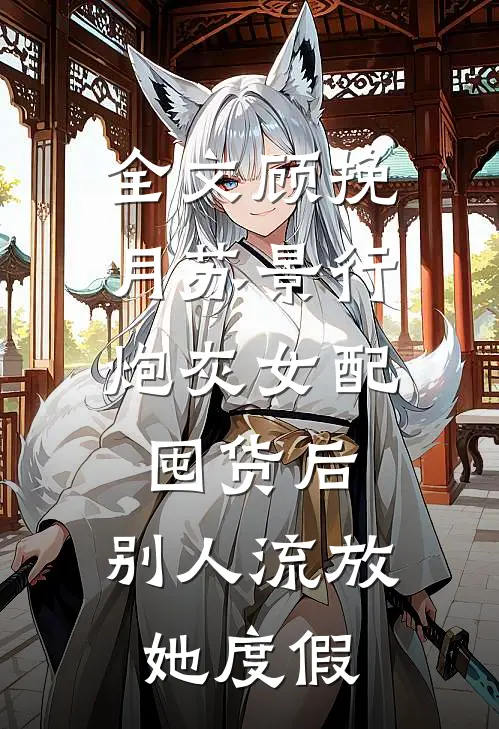 全文顾挽月苏景行：炮灰女配囤货后，别人流放她度假