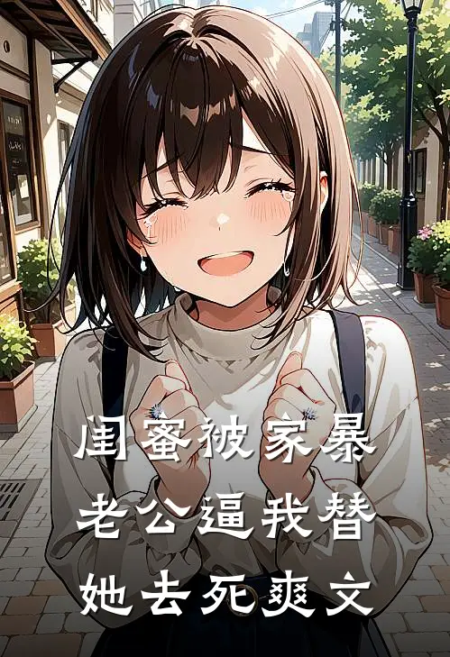 闺蜜被家暴，老公逼我替她去死爽文