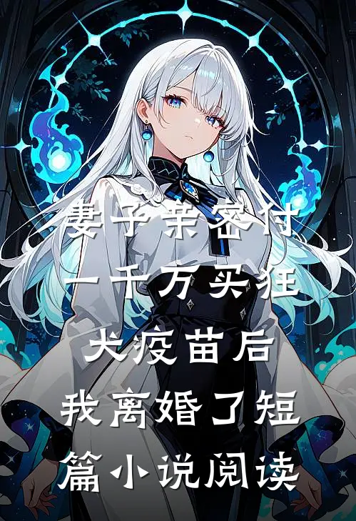 妻子亲密付一千万买狂犬疫苗后，我离婚了短篇小说阅读