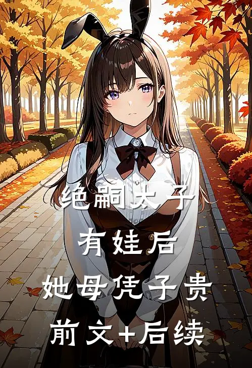 绝嗣太子有娃后，她母凭子贵前文+后续