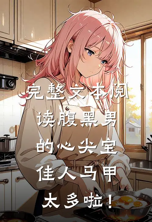 完整文本阅读腹黑男的心尖宝：佳人马甲太多啦！