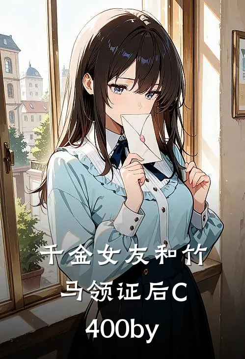 千金女友和竹马领证后C400by