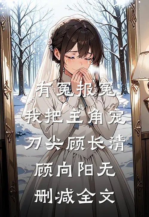 有冤报冤，我把主角宠刀尖顾长清顾向阳无删减全文