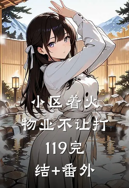 小区着火，物业不让打119完结+番外