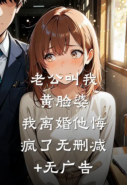 老公叫我黄脸婆，我离婚他悔疯了无删减+无广告