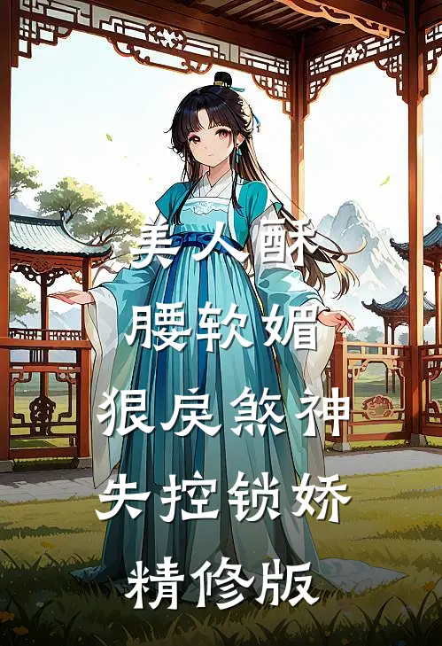 美人酥腰软媚，狠戾煞神失控锁娇精修版