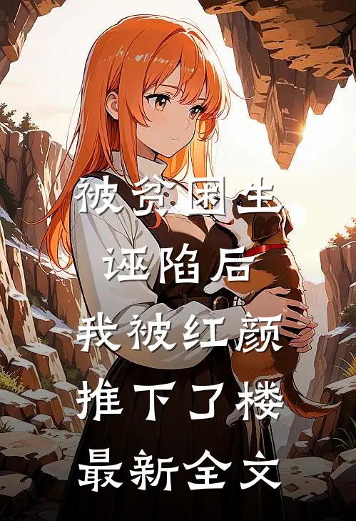 被贫困生诬陷后，我被红颜推下了楼最新全文