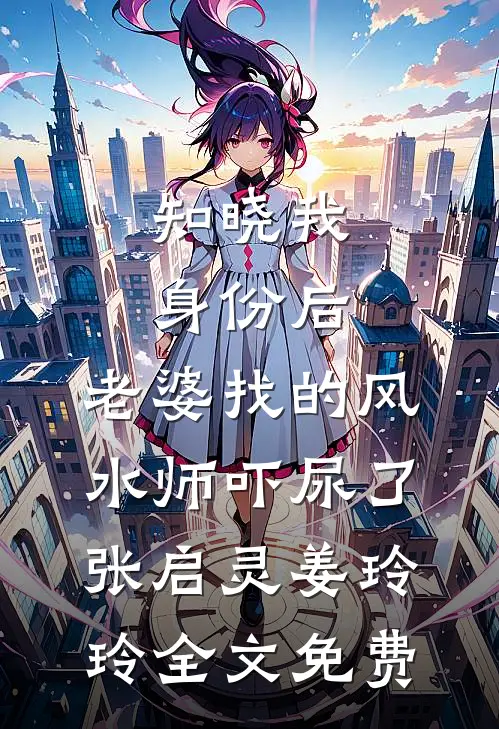 知晓我身份后，老婆找的风水师吓尿了张启灵姜玲玲全文免费