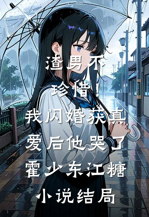 渣男不珍惜！我闪婚获真爱后他哭了霍少东江糖小说结局
