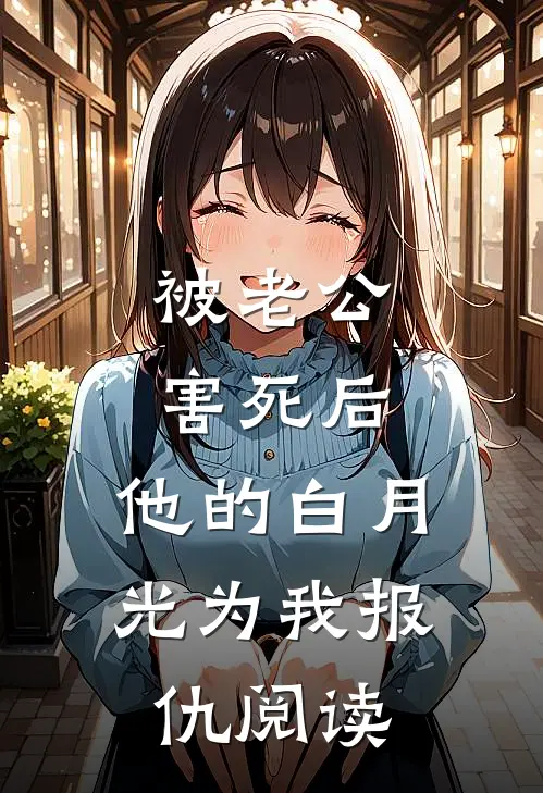 被老公害死后，他的白月光为我报仇阅读