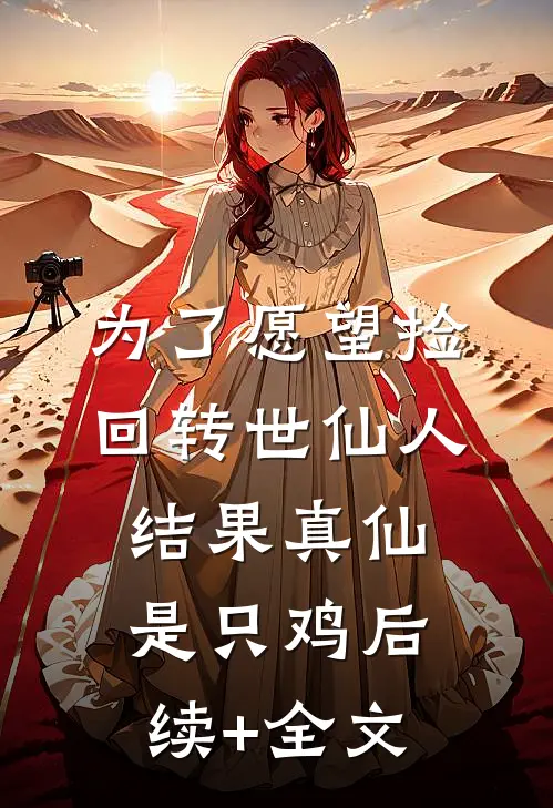 为了愿望捡回转世仙人，结果真仙是只鸡后续+全文