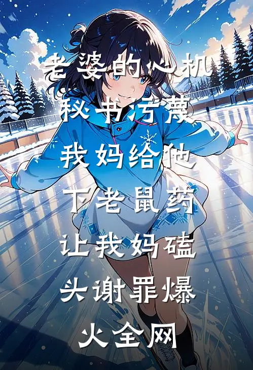 老婆的心机秘书污蔑我妈给他下老鼠药，让我妈磕头谢罪爆火全网