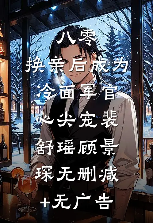 八零：换亲后成为冷面军官心尖宠裴舒瑶顾景琛无删减+无广告