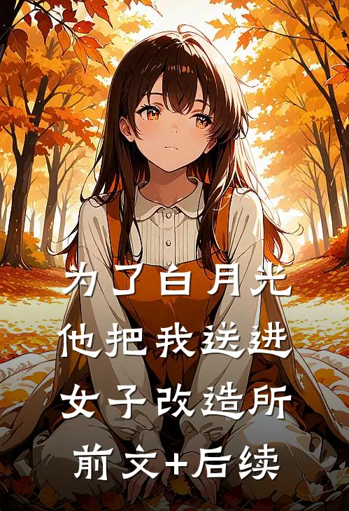 为了白月光，他把我送进女子改造所前文+后续