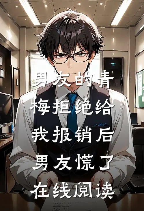 男友的青梅拒绝给我报销后，男友慌了在线阅读