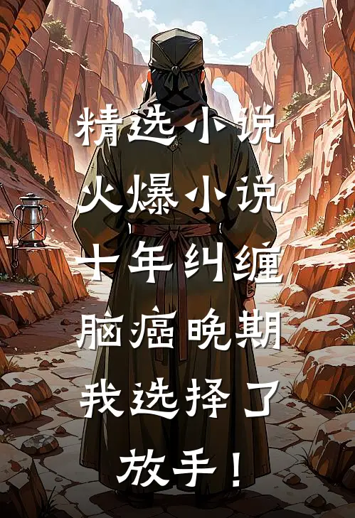 精选小说火爆小说十年纠缠：脑癌晚期，我选择了放手！