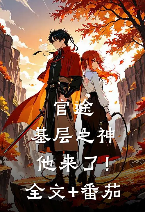 官途：基层之神他来了！全文+番茄