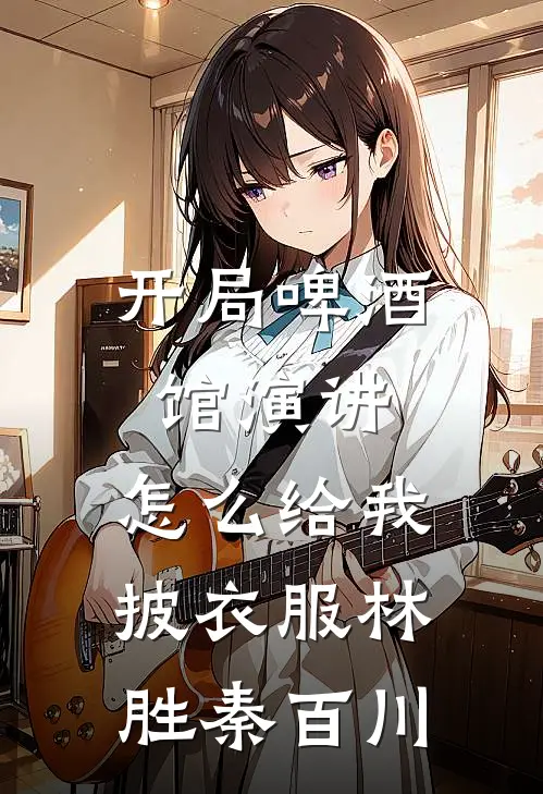 开局啤酒馆演讲，怎么给我披衣服林胜秦百川