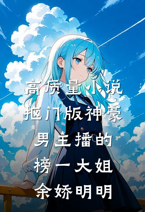 高质量小说抠门版神豪：男主播的榜一大姐余娇明明