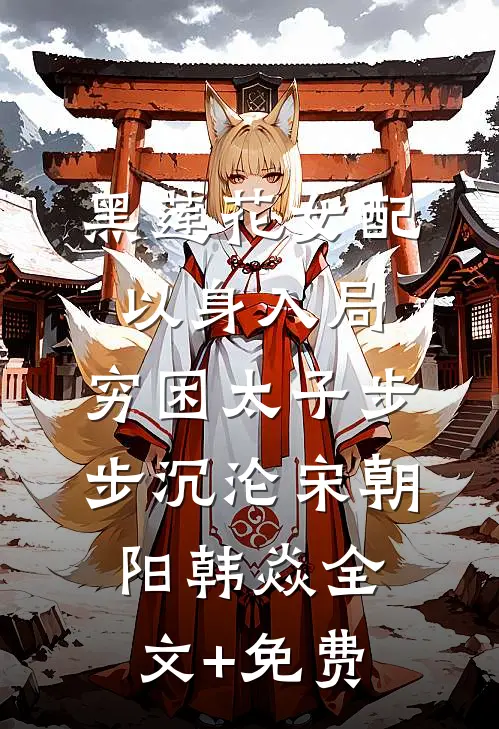 黑莲花女配以身入局，穷困太子步步沉沦宋朝阳韩焱全文+免费