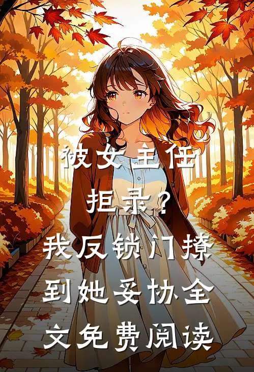被女主任拒录？我反锁门撩到她妥协全文免费阅读