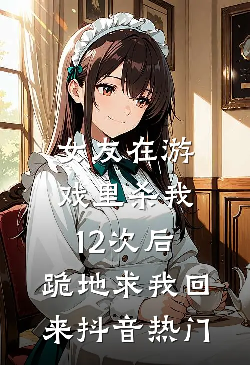 女友在游戏里杀我12次后，跪地求我回来抖音热门