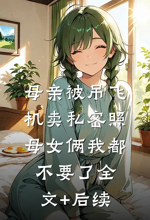母亲被吊飞机卖私密照，母女俩我都不要了全文+后续