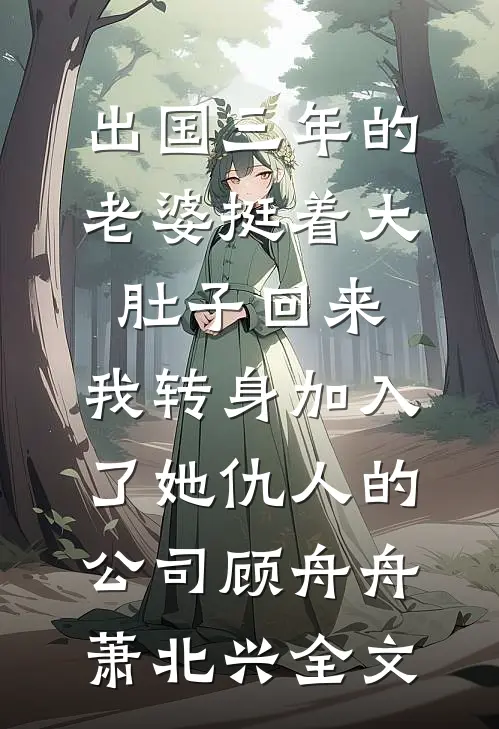 出国三年的老婆挺着大肚子回来，我转身加入了她仇人的公司顾舟舟萧北兴全文