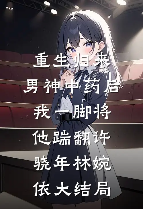 重生归来，男神中药后我一脚将他踹翻许骁年林婉依大结局