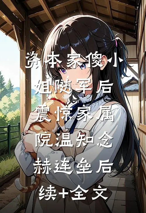 资本家傻小姐随军后，震惊家属院温知念赫连垒后续+全文
