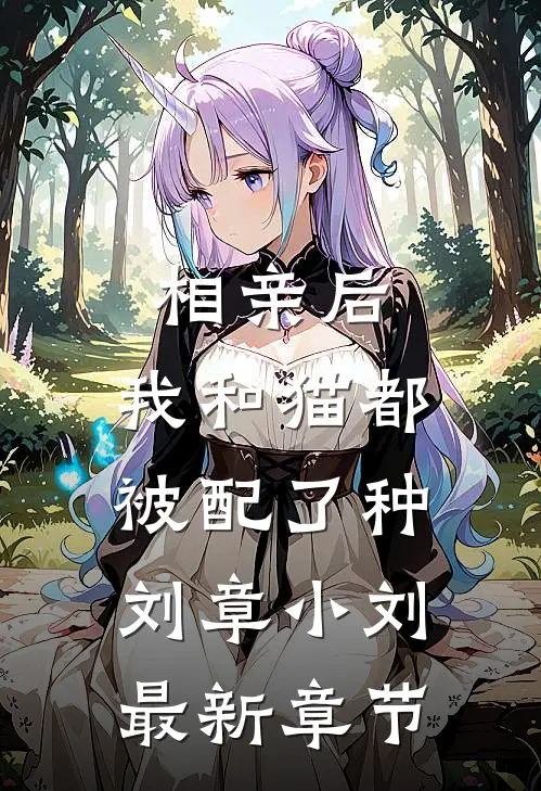 相亲后，我和猫都被配了种刘章小刘最新章节