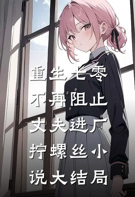 重生七零，不再阻止丈夫进厂拧螺丝小说大结局