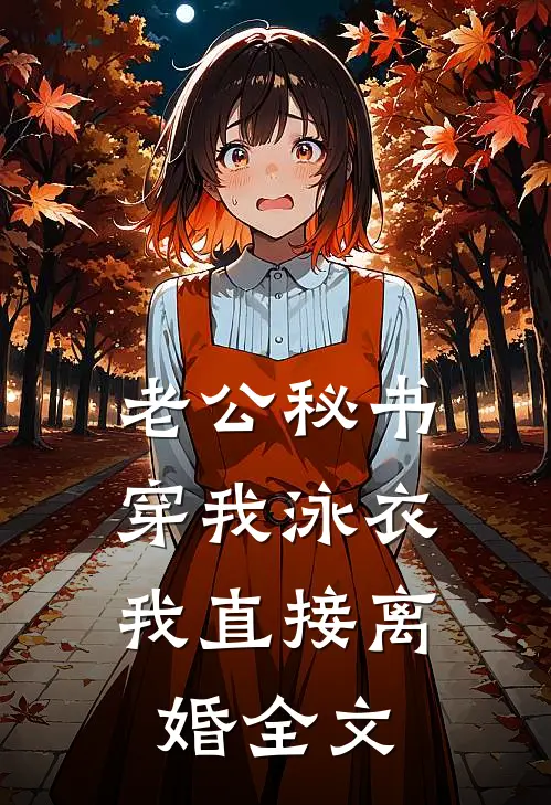 老公秘书穿我泳衣，我直接离婚全文