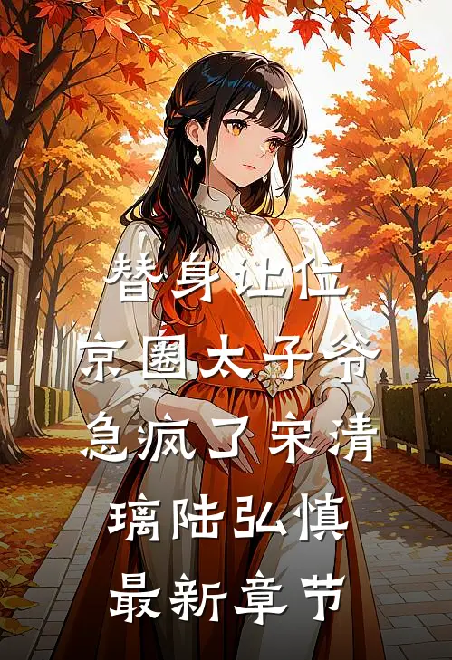 替身让位，京圈太子爷急疯了宋清璃陆弘慎最新章节