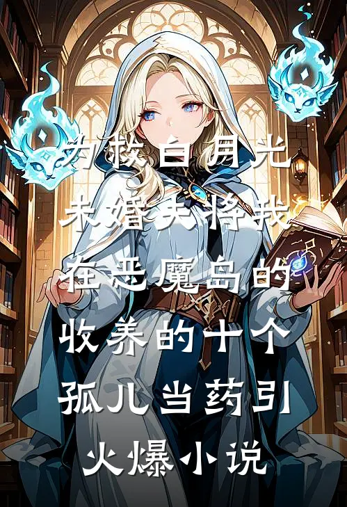 为救白月光，未婚夫将我在恶魔岛的收养的十个孤儿当药引火爆小说
