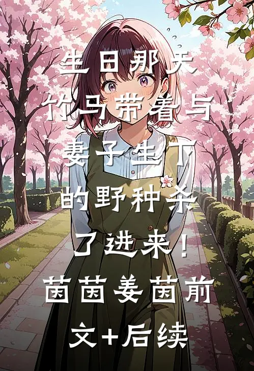 生日那天，竹马带着与妻子生下的野种杀了进来！茵茵姜茵前文+后续