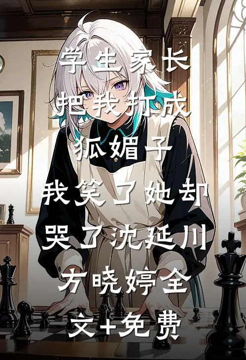 学生家长把我打成狐媚子，我笑了她却哭了沈延川方晓婷全文+免费