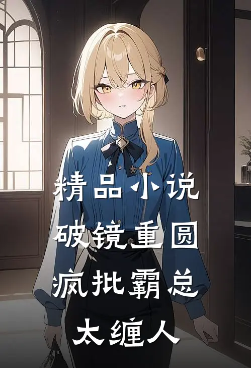 精品小说破镜重圆：疯批霸总太缠人