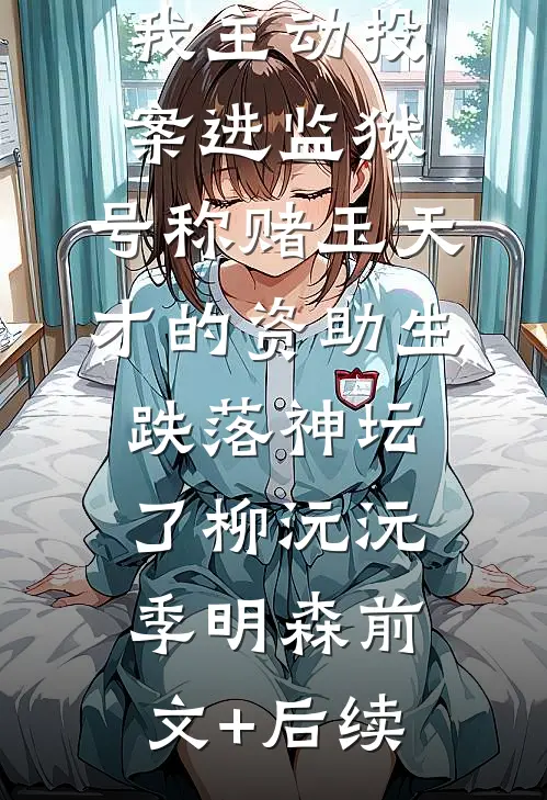 我主动投案进监狱，号称赌玉天才的资助生跌落神坛了柳沅沅季明森前文+后续
