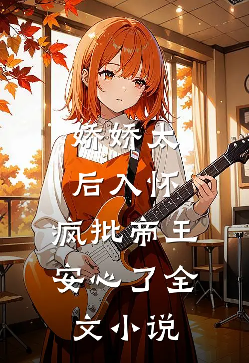 娇娇太后入怀，疯批帝王安心了全文小说