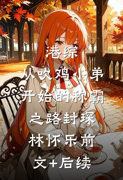 港综：从吹鸡小弟开始的称霸之路封琛林怀乐前文+后续